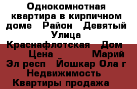 Однокомнотная квартира в кирпичном доме › Район ­ Девятый › Улица ­ Краснафлотская › Дом ­ 56 › Цена ­ 1 100 - Марий Эл респ., Йошкар-Ола г. Недвижимость » Квартиры продажа   